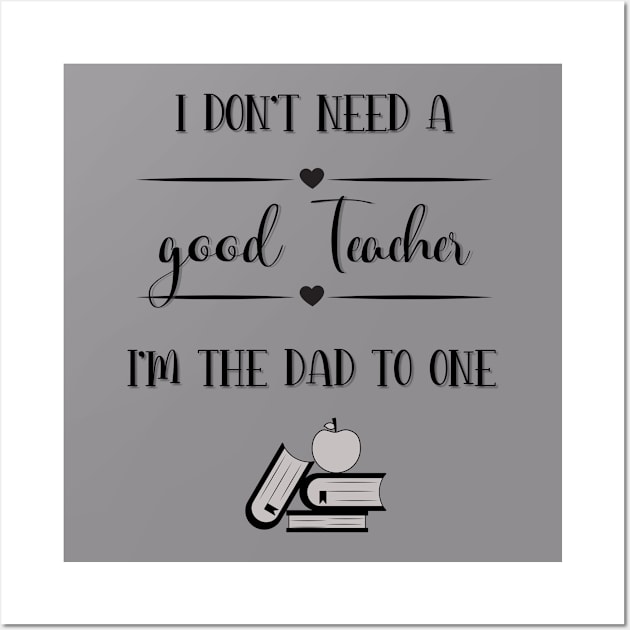 I Don’t Need A Good Teacher I’m The Dad To One Wall Art by TeeShop Designs